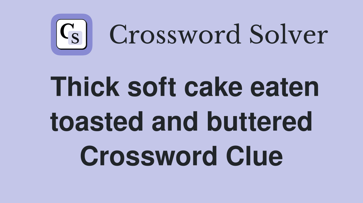 Thick soft cake eaten toasted and buttered Crossword Clue Answers